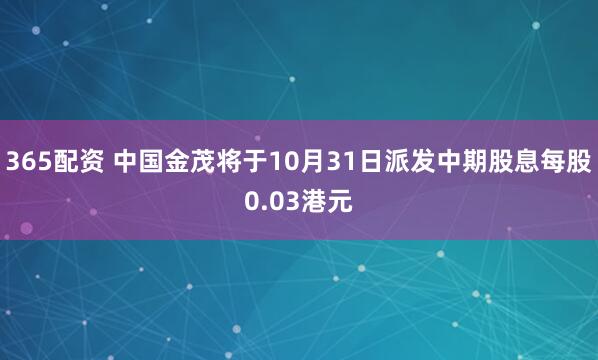 365配资 中国金茂将于10月31日派发中期股息每股0.03港元