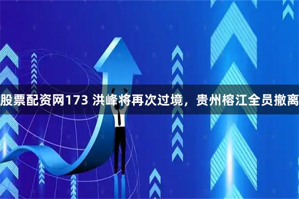 股票配资网173 洪峰将再次过境，贵州榕江全员撤离