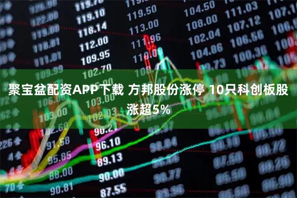 聚宝盆配资APP下载 方邦股份涨停 10只科创板股涨超5%