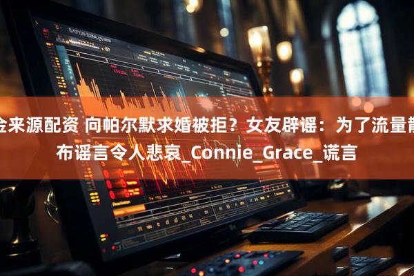 金来源配资 向帕尔默求婚被拒？女友辟谣：为了流量散布谣言令人悲哀_Connie_Grace_谎言