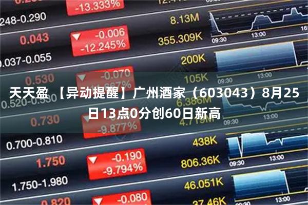 天天盈 【异动提醒】广州酒家（603043）8月25日13点0分创60日新高