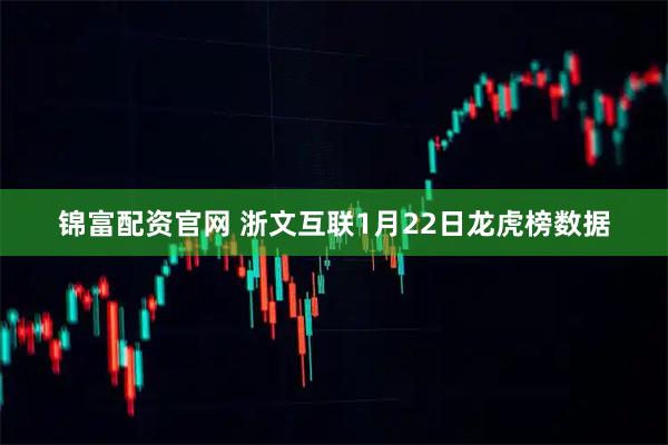 锦富配资官网 浙文互联1月22日龙虎榜数据